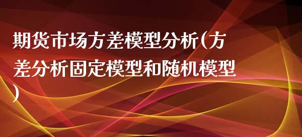 期货市场方差模型分析(方差分析固定模型和随机模型)_https://www.xmqjcw.com_期货直播室_第1张