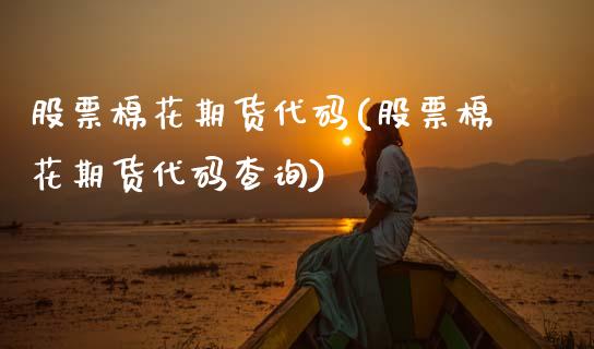 股票棉花期货代码(股票棉花期货代码查询)_https://www.xmqjcw.com_期货直播室_第1张