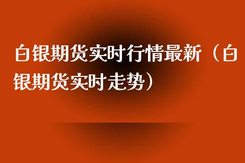 白银期货实时行情最新（白银期货实时走势）_https://www.xmqjcw.com_期货直播室_第1张