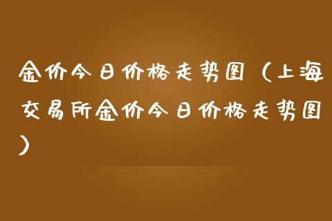 金价今日价格走势图（上海交易所金价今日价格走势图）_https://www.xmqjcw.com_期货投资_第1张