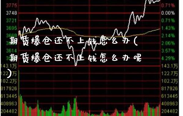 期货爆仓还不上钱怎么办(期货爆仓还不上钱怎么办呢)_https://www.xmqjcw.com_期货直播室_第1张