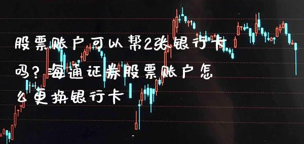 股票账户可以帮2张***吗? 海通证券股票账户怎么更换***_https://www.xmqjcw.com_股票投资_第1张