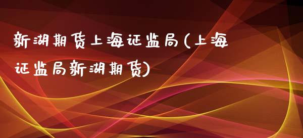 新湖期货上海证监局(上海证监局新湖期货)_https://www.xmqjcw.com_期货开户_第1张