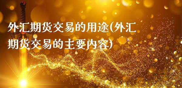 外汇期货交易的用途(外汇期货交易的主要内容)_https://www.xmqjcw.com_期货行情_第1张
