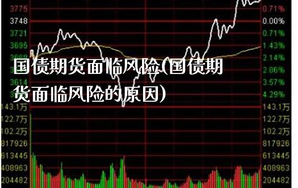 国债期货面临风险(国债期货面临风险的原因)_https://www.xmqjcw.com_期货行情_第1张