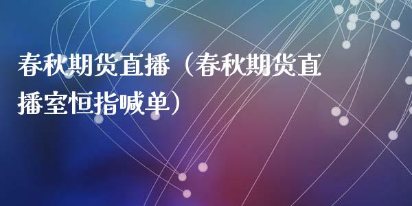 春秋期货直播（春秋期货直播室恒指喊单）_https://www.xmqjcw.com_期货直播室_第1张
