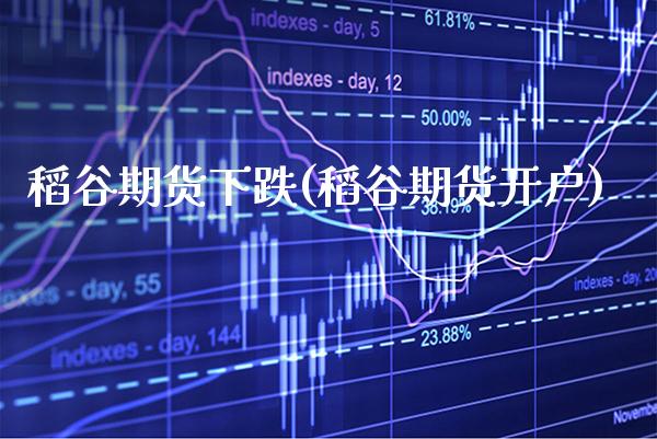 稻谷期货下跌(稻谷期货开户)_https://www.xmqjcw.com_期货直播室_第1张