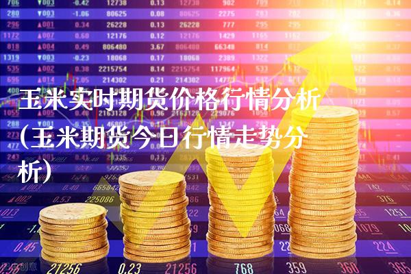 玉米实时期货价格行情分析(玉米期货今日行情走势分析)_https://www.xmqjcw.com_期货直播室_第1张