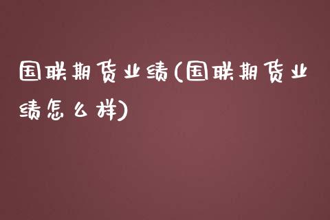 国联期货业绩(国联期货业绩怎么样)_https://www.xmqjcw.com_期货投资_第1张