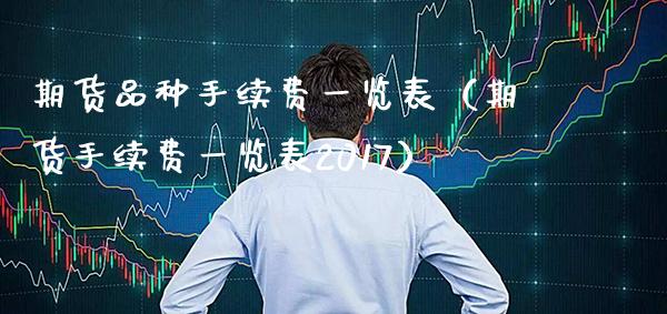 期货品种手续费一览表（期货手续费一览表2017）_https://www.xmqjcw.com_期货行情_第1张