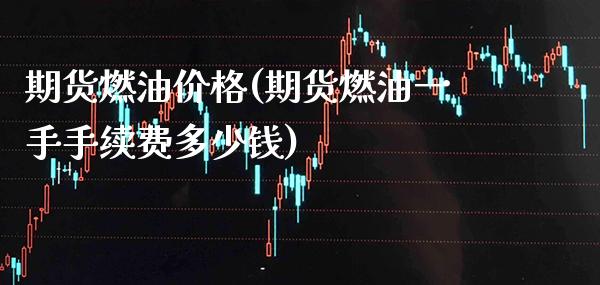 期货燃油价格(期货燃油一手手续费多少钱)_https://www.xmqjcw.com_期货行情_第1张