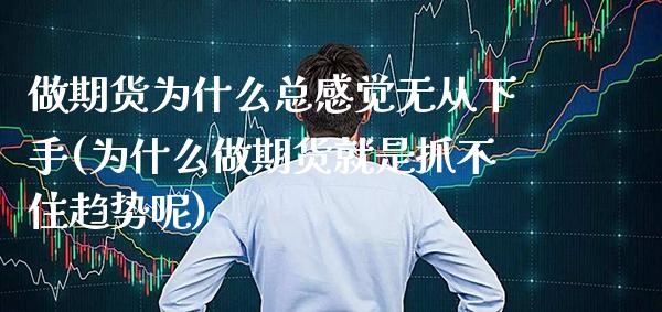 做期货为什么总感觉无从下手(为什么做期货就是抓不住趋势呢)_https://www.xmqjcw.com_期货投资_第1张