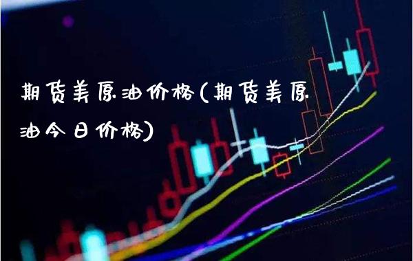 期货美原油价格(期货美原油今日价格)_https://www.xmqjcw.com_期货行情_第1张