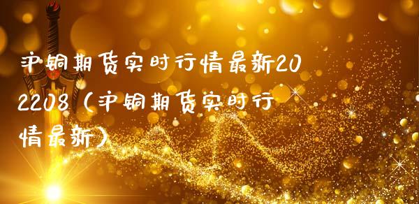 沪铜期货实时行情最新202208（沪铜期货实时行情最新）_https://www.xmqjcw.com_期货直播室_第1张