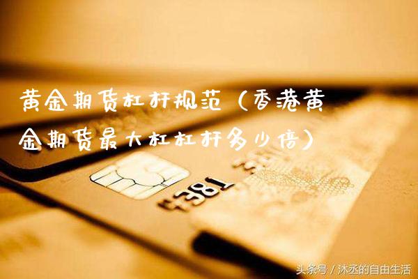 黄金期货杠杆规范（香港黄金期货最大杠杠杆多少倍）_https://www.xmqjcw.com_期货行情_第1张
