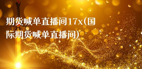 期货喊单直播间17x(国际期货喊单直播间)_https://www.xmqjcw.com_期货百科_第1张