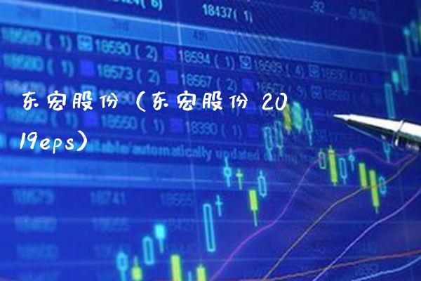 东宏股份（东宏股份 2019eps）_https://www.xmqjcw.com_期货行情_第1张
