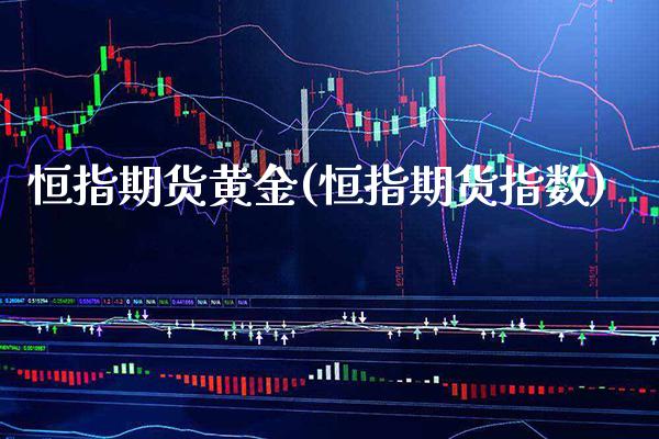 恒指期货黄金(恒指期货指数)_https://www.xmqjcw.com_期货行情_第1张