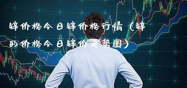 锌价格今日锌价格行情（锌的价格今日锌价走势图）_https://www.xmqjcw.com_期货投资_第1张