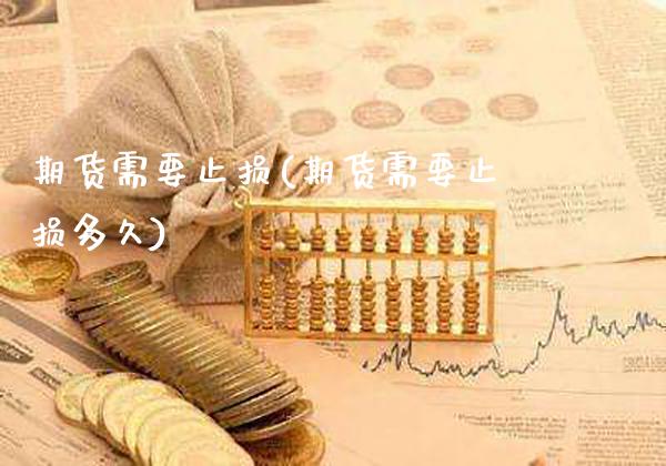 期货需要止损(期货需要止损多久)_https://www.xmqjcw.com_期货开户_第1张