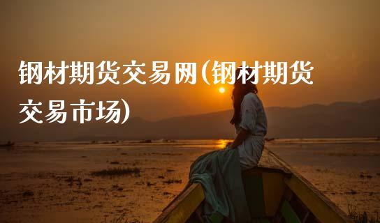 钢材期货交易网(钢材期货交易市场)_https://www.xmqjcw.com_期货百科_第1张