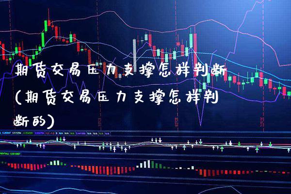 期货交易压力支撑怎样判断(期货交易压力支撑怎样判断的)_https://www.xmqjcw.com_期货投资_第1张