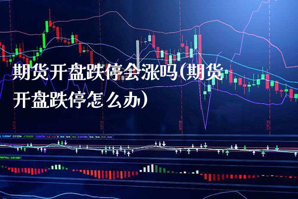期货**跌停会涨吗(期货**跌停怎么办)_https://www.xmqjcw.com_期货投资_第1张