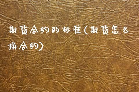 期货合约的标准(期货怎么换合约)_https://www.xmqjcw.com_期货百科_第1张