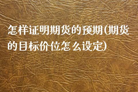怎样证明期货的预期(期货的目标价位怎么设定)_https://www.xmqjcw.com_基金理财_第1张