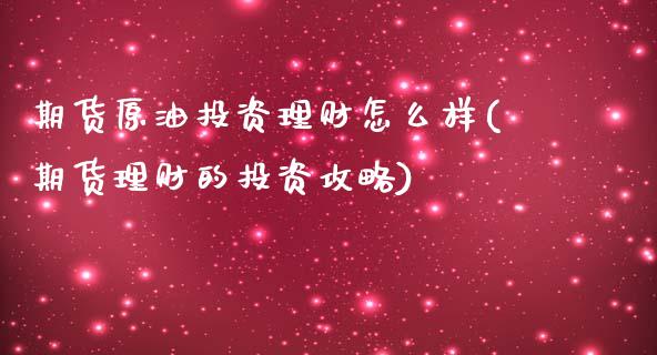 期货原油投资理财怎么样(期货理财的投资攻略)_https://www.xmqjcw.com_期货百科_第1张