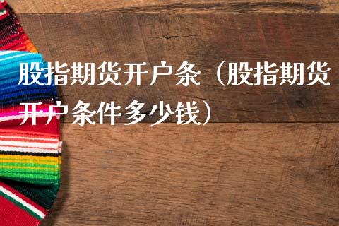 股指期货开户条（股指期货开户条件多少钱）_https://www.xmqjcw.com_期货投资_第1张