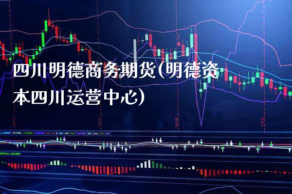 四川明德商务期货(明德资本四川运营中心)_https://www.xmqjcw.com_基金理财_第1张