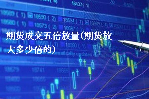 期货成交五倍放量(期货放大多少倍的)_https://www.xmqjcw.com_期货百科_第1张