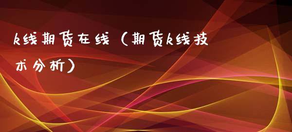 k线期货在线（期货k线技术分析）_https://www.xmqjcw.com_期货直播室_第1张