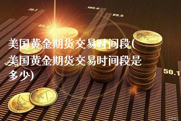 美国黄金期货交易时间段(美国黄金期货交易时间段是多少)_https://www.xmqjcw.com_期货行情_第1张