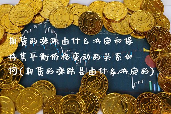 期货的涨跌由什么决定和保持其平衡价格变动的关系如何(期货的涨跌是由什么决定的)_https://www.xmqjcw.com_期货投资_第1张