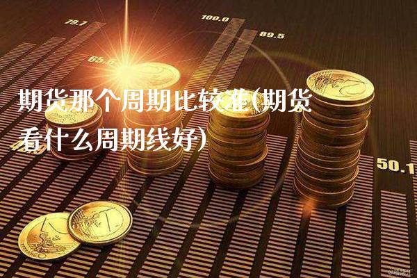 期货那个周期比较准(期货看什么周期线好)_https://www.xmqjcw.com_期货百科_第1张