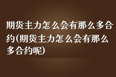 期货主力怎么会有那么多合约(期货主力怎么会有那么多合约呢)_https://www.xmqjcw.com_期货行情_第1张