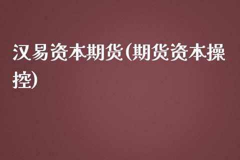汉易资本期货(期货资本操控)_https://www.xmqjcw.com_期货开户_第1张