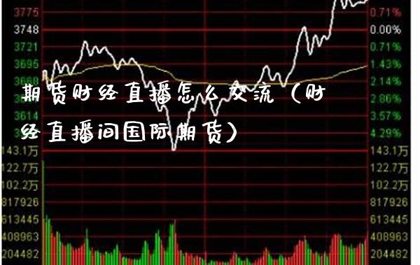 期货财经直播怎么交流（财经直播间国际期货）_https://www.xmqjcw.com_期货直播室_第1张