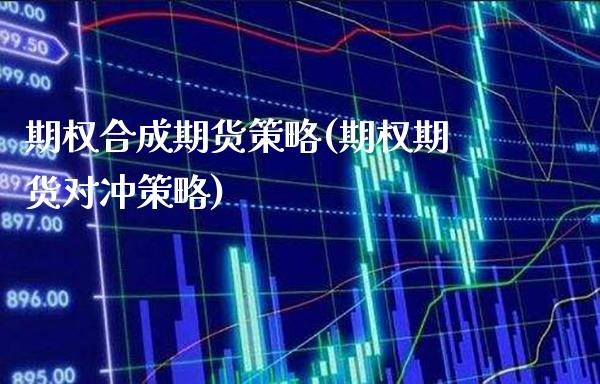 期权合成期货策略(期权期货对冲策略)_https://www.xmqjcw.com_股票投资_第1张