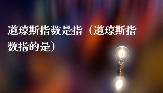 道琼斯指数是指（道琼斯指数指的是）_https://www.xmqjcw.com_期货投资_第1张