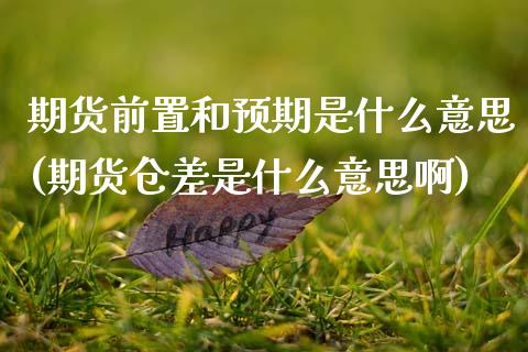 期货前置和预期是什么意思(期货仓差是什么意思啊)_https://www.xmqjcw.com_期货开户_第1张