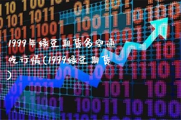 1999年绿豆期货多空通吃行情(1999绿豆期货)_https://www.xmqjcw.com_期货百科_第1张
