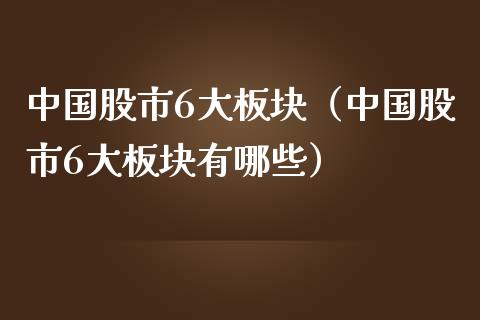 中国股市6大板块（中国股市6大板块有哪些）_https://www.xmqjcw.com_期货行情_第1张