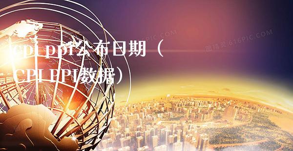 cpi ppi公布日期（CPI PPI数据）_https://www.xmqjcw.com_期货投资_第1张