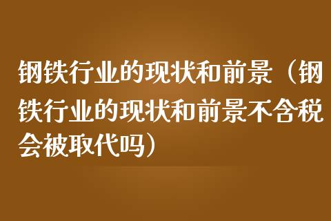 钢铁行业的现状和前景（钢铁行业的现状和前景不含税会被取代吗）_https://www.xmqjcw.com_期货直播室_第1张