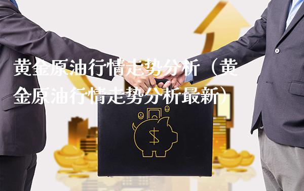 黄金原**情走势分析（黄金原**情走势分析最新）_https://www.xmqjcw.com_期货行情_第1张