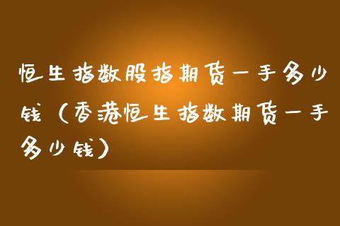 恒生指数股指期货一手多少钱（香港恒生指数期货一手多少钱）_https://www.xmqjcw.com_期货投资_第1张