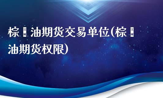 棕榈油期货交易单位(棕榈油期货权限)_https://www.xmqjcw.com_期货百科_第1张